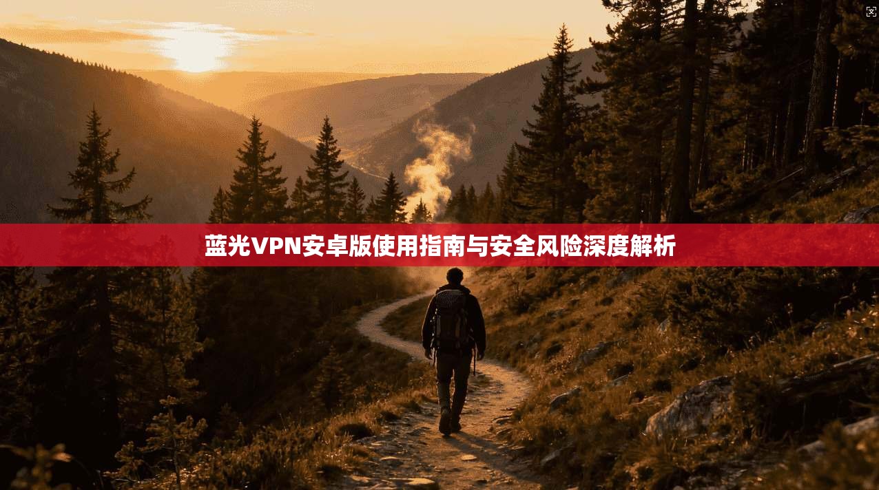 蓝光VPN安卓版使用指南与安全风险深度解析