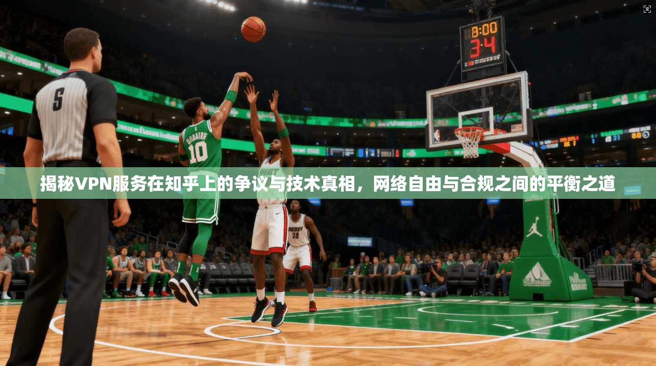 揭秘VPN服务在知乎上的争议与技术真相，网络自由与合规之间的平衡之道