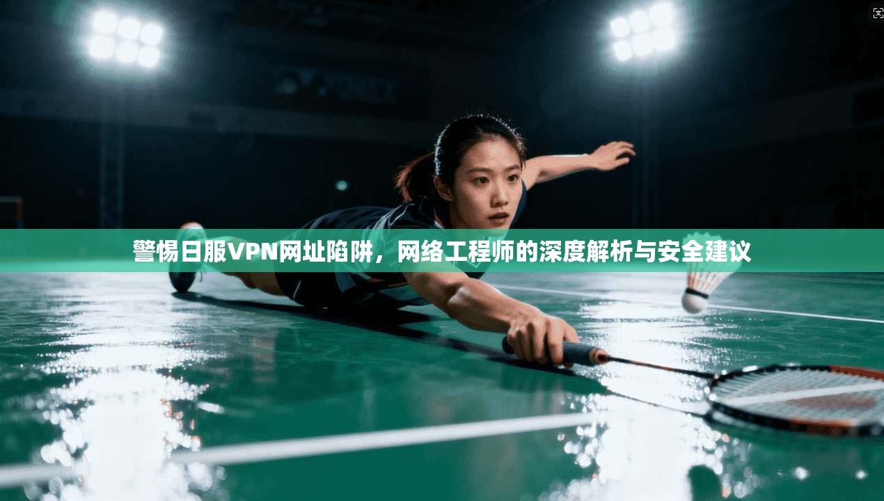 警惕日服VPN网址陷阱，网络工程师的深度解析与安全建议