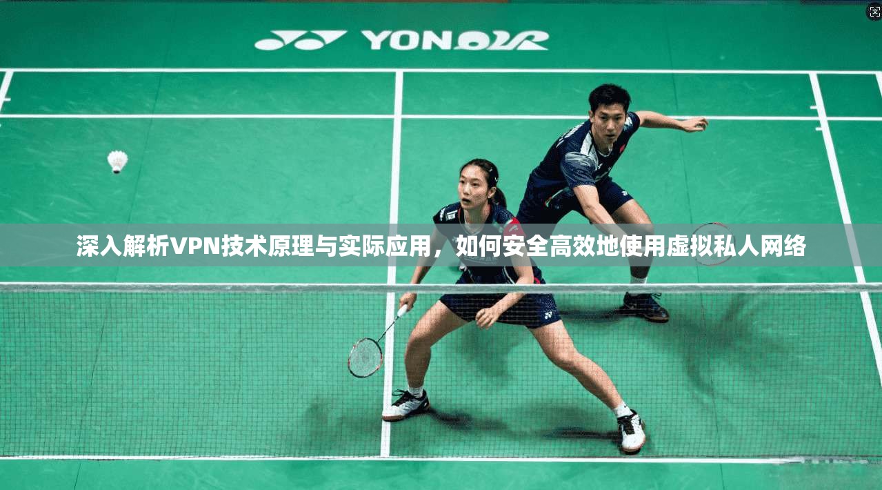 深入解析VPN技术原理与实际应用，如何安全高效地使用虚拟私人网络