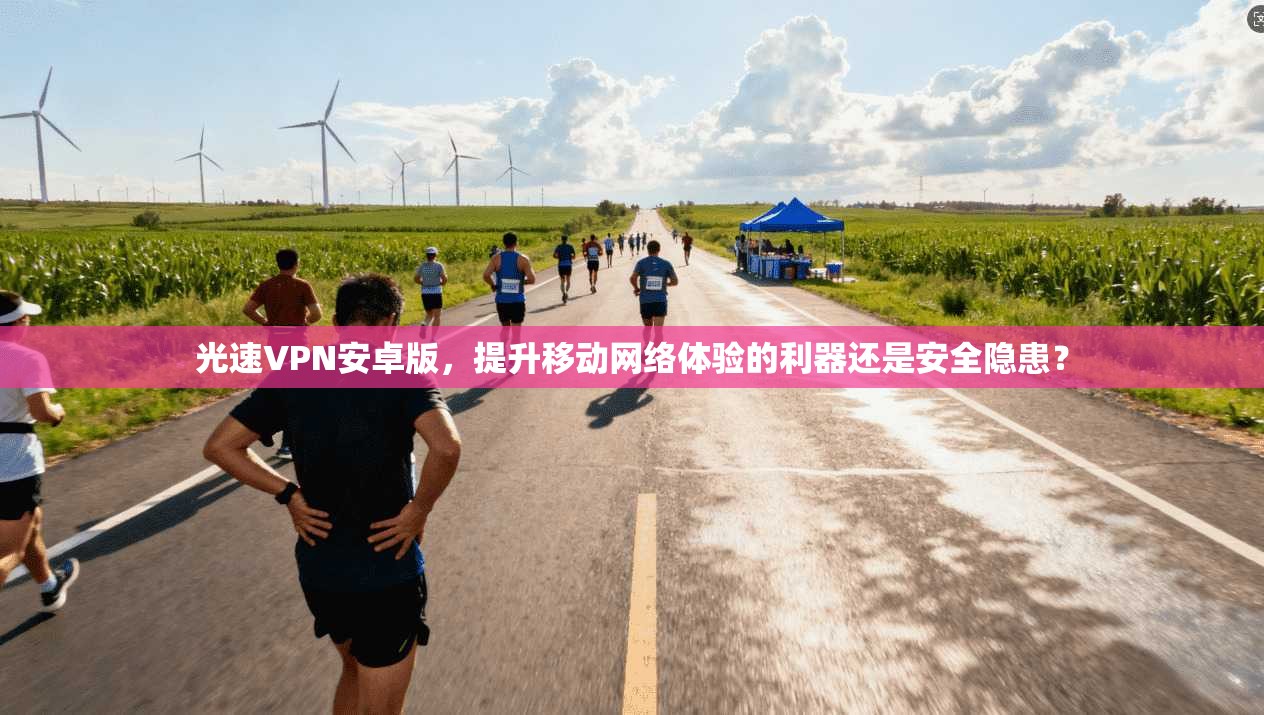 光速VPN安卓版，提升移动网络体验的利器还是安全隐患？