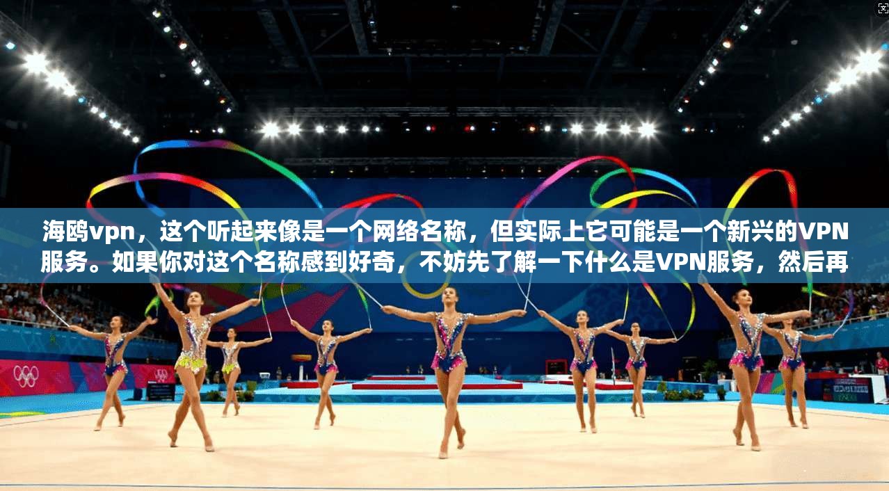 海鸥vpn，这个听起来像是一个网络名称，但实际上它可能是一个新兴的VPN服务。如果你对这个名称感到好奇，不妨先了解一下什么是VPN服务，然后再看看这个名字背后的故事  第1张