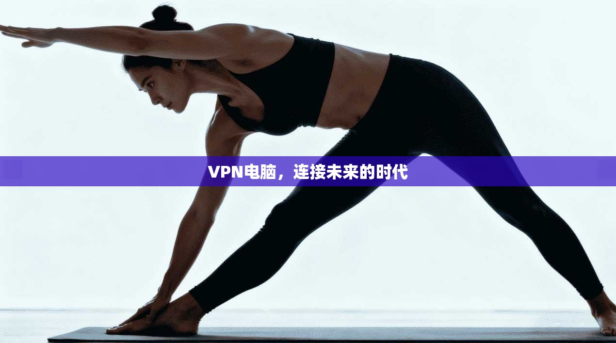 VPN电脑，连接未来的时代