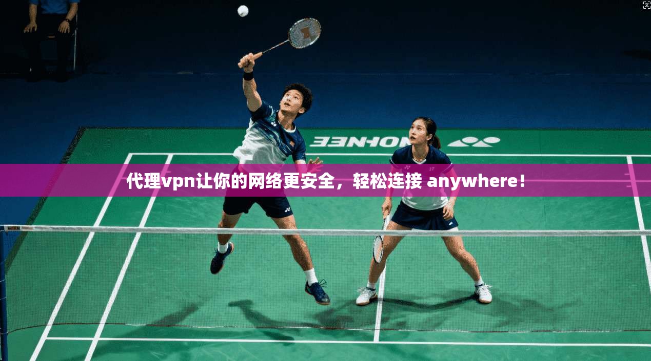 代理vpn让你的网络更安全，轻松连接 anywhere！
