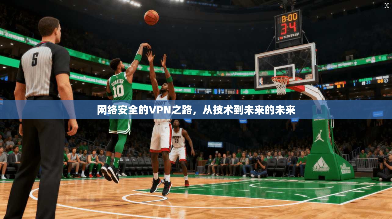 网络安全的VPN之路，从技术到未来的未来