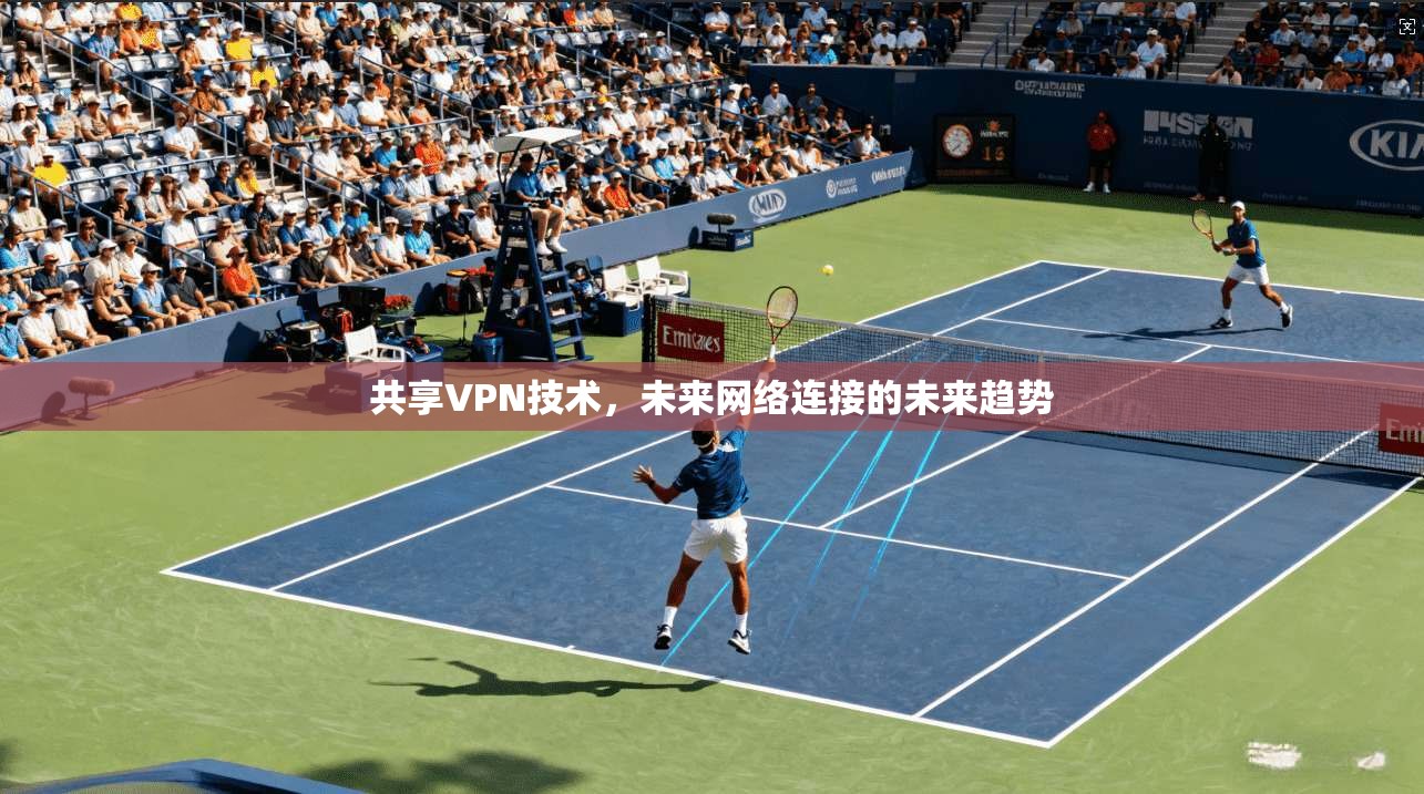 共享VPN技术，未来网络连接的未来趋势