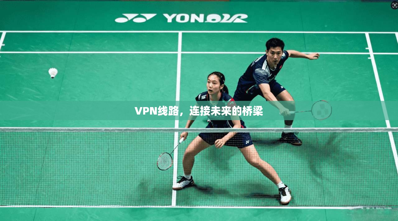 VPN线路，连接未来的桥梁