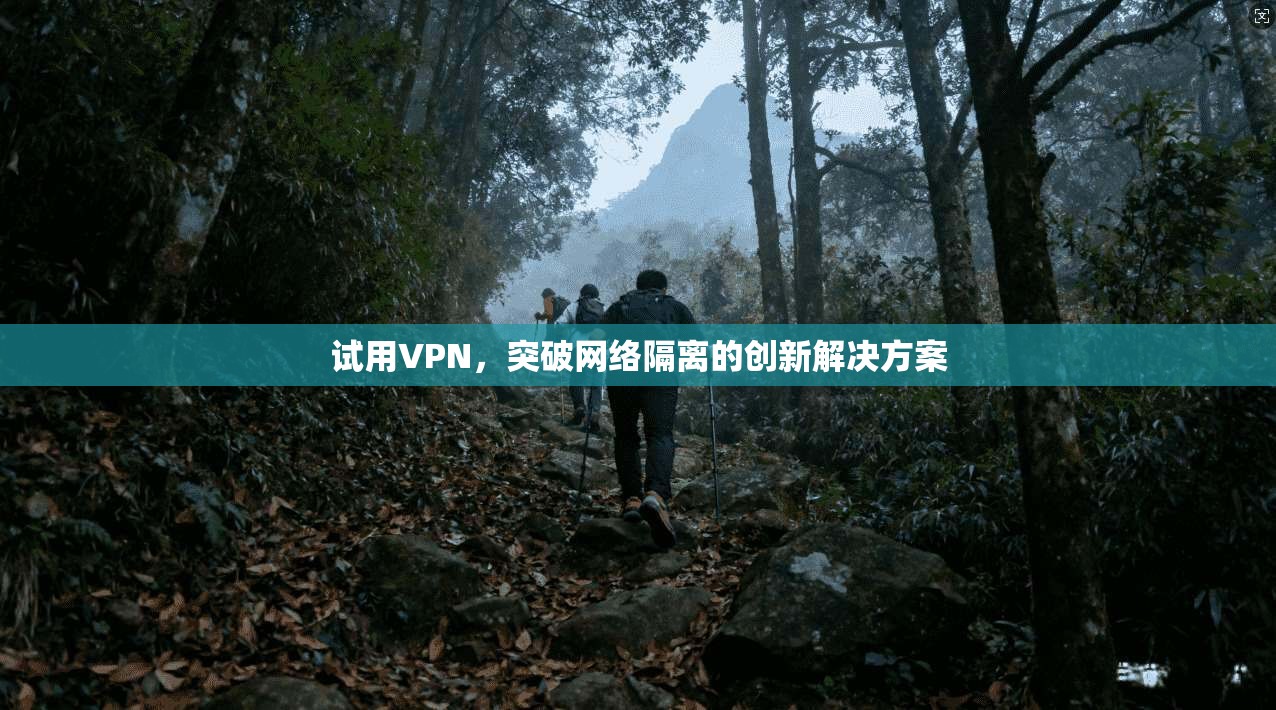 试用VPN，突破网络隔离的创新解决方案