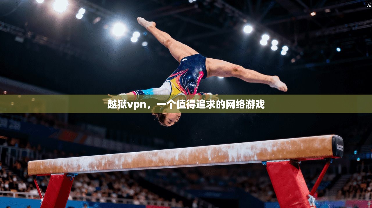 越狱vpn，一个值得追求的网络游戏