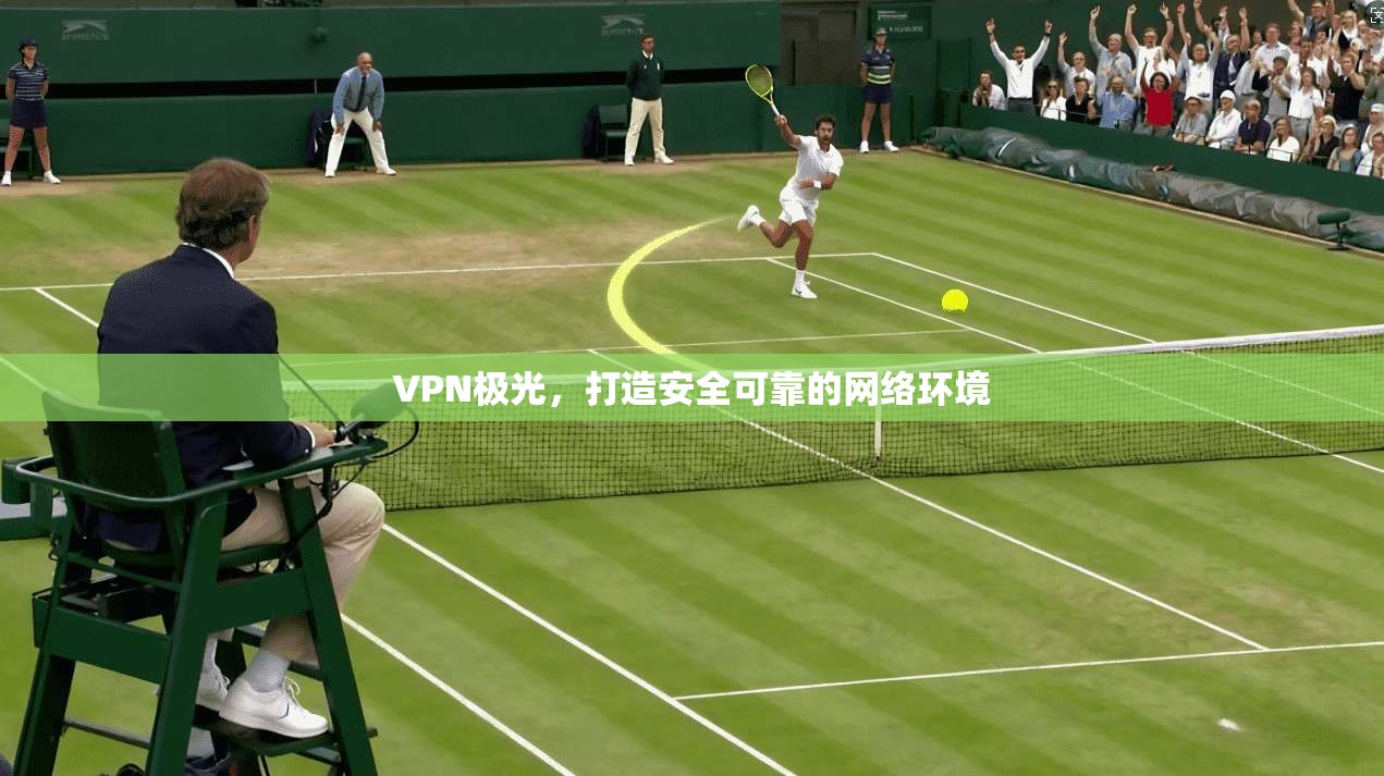 VPN极光，打造安全可靠的网络环境