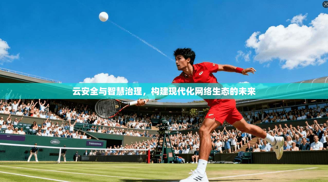 云安全与智慧治理，构建现代化网络生态的未来  第1张