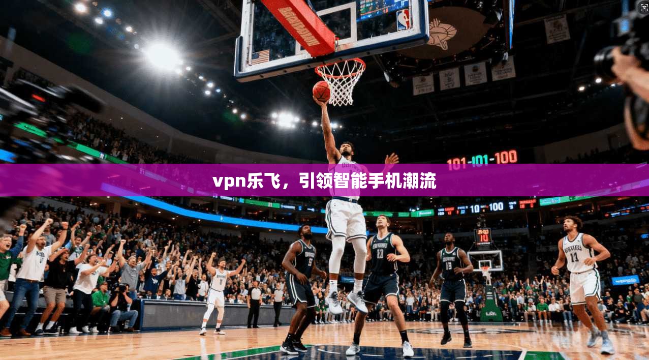 vpn乐飞，引领智能手机潮流  第1张