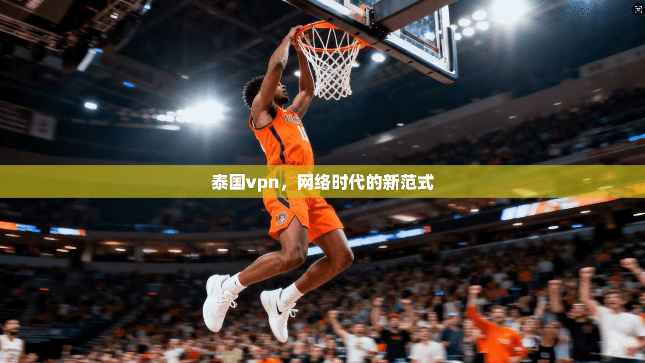 泰国vpn，网络时代的新范式