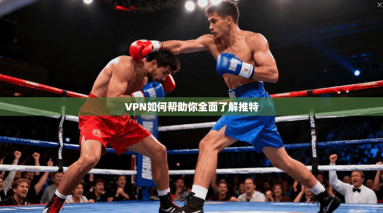 VPN如何帮助你全面了解推特