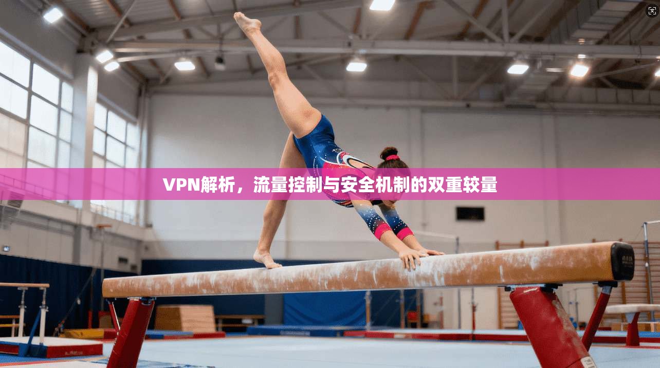 VPN解析，流量控制与安全机制的双重较量