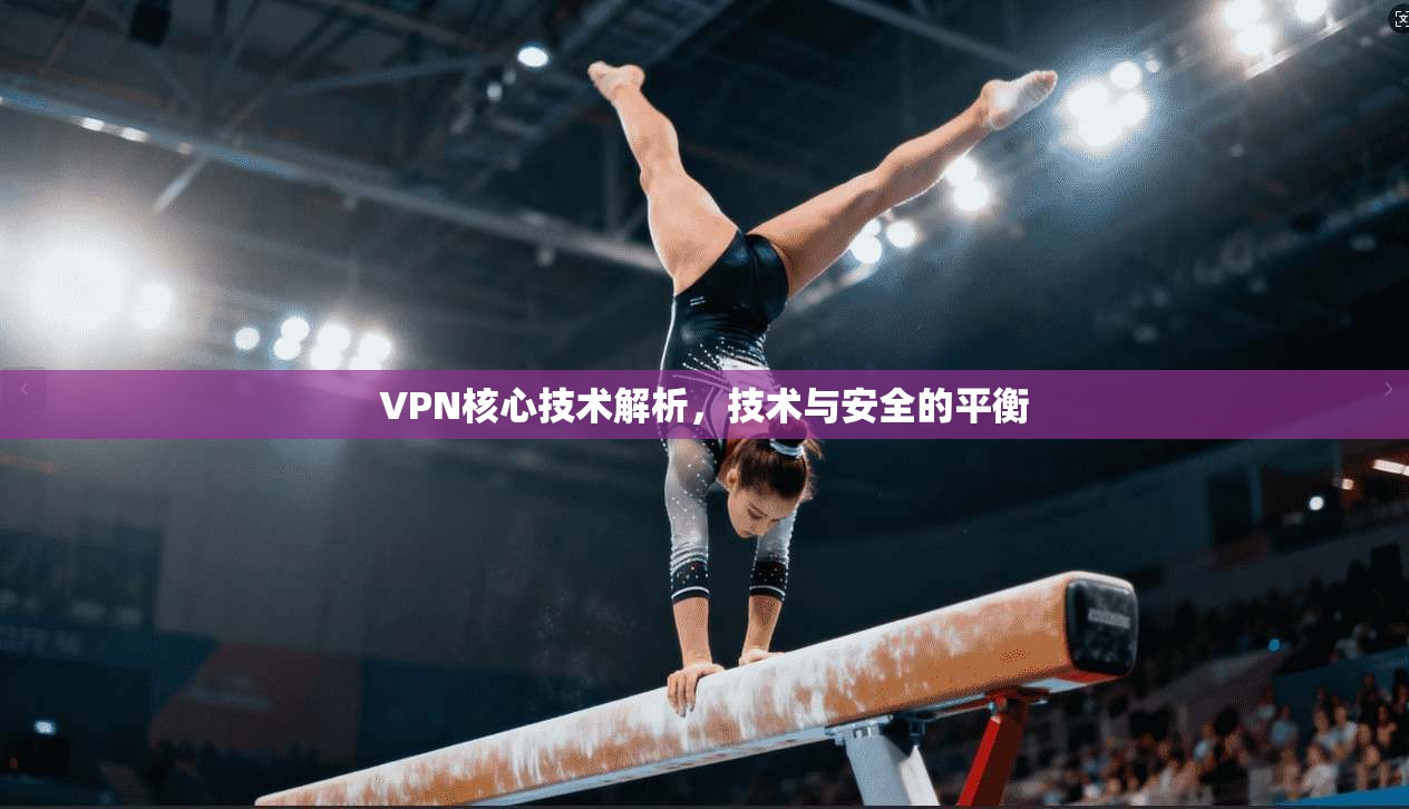 VPN核心技术解析，技术与安全的平衡