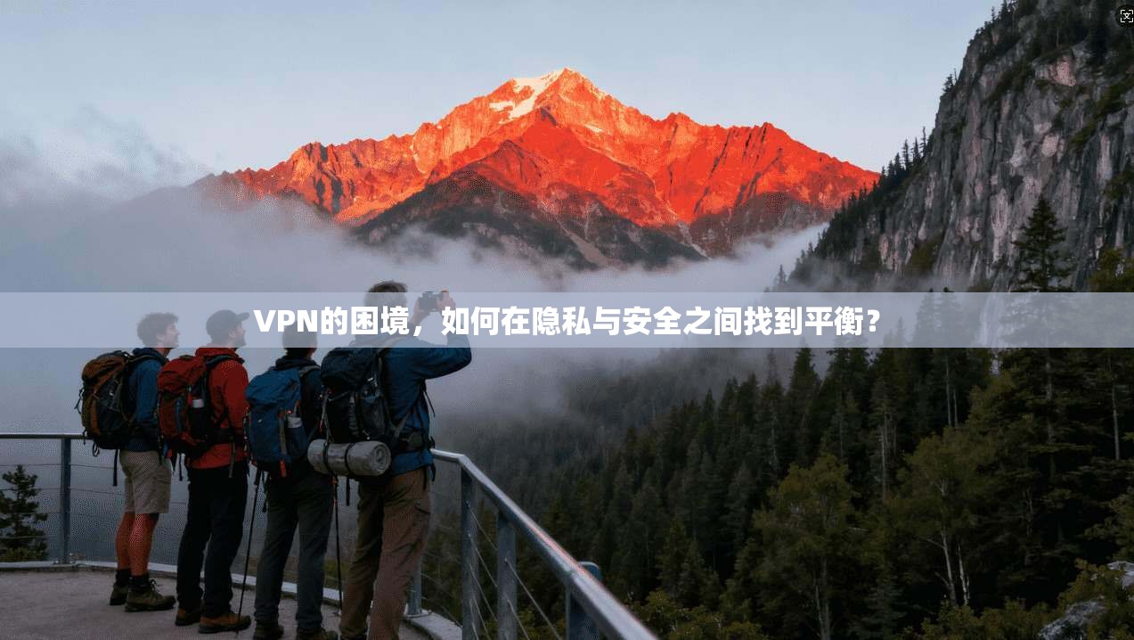 VPN的困境，如何在隐私与安全之间找到平衡？  第1张