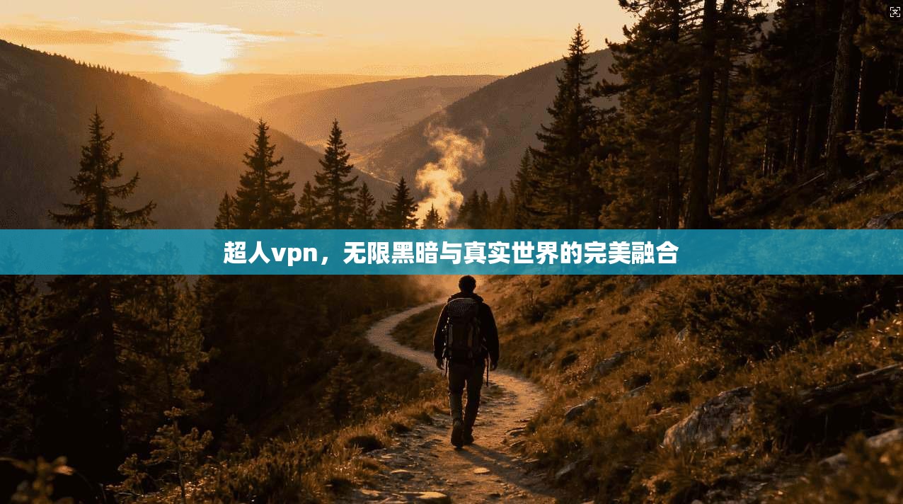 超人vpn，无限黑暗与真实世界的完美融合