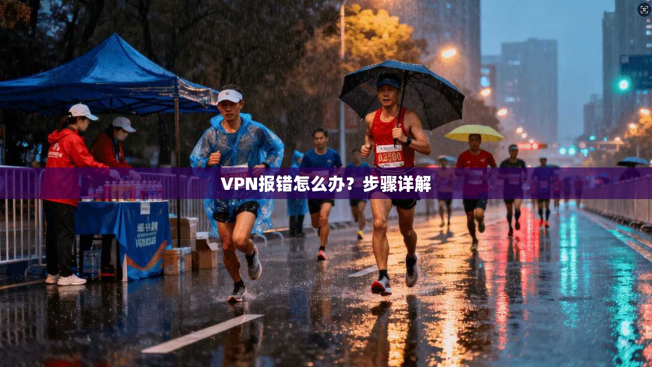 VPN报错怎么办？步骤详解