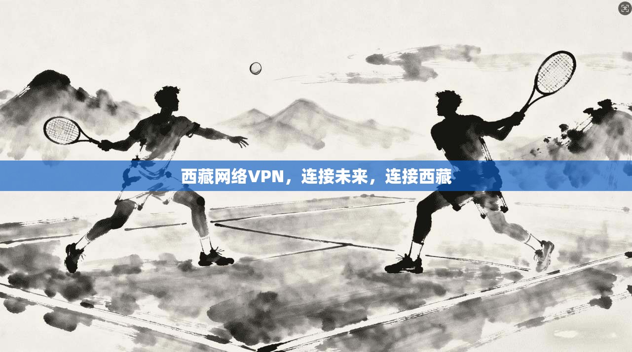 西藏网络VPN，连接未来，连接西藏