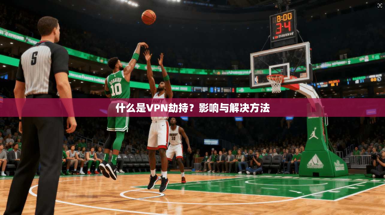 什么是VPN劫持？影响与解决方法