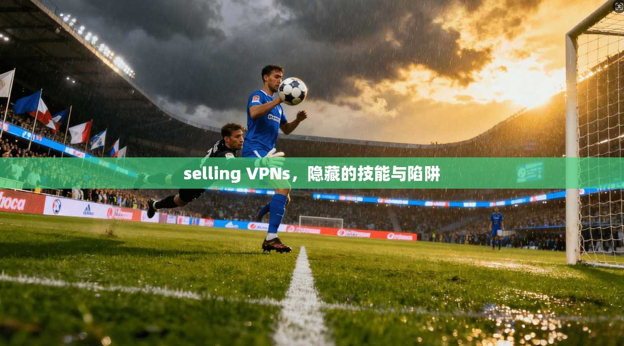 selling VPNs，隐藏的技能与陷阱