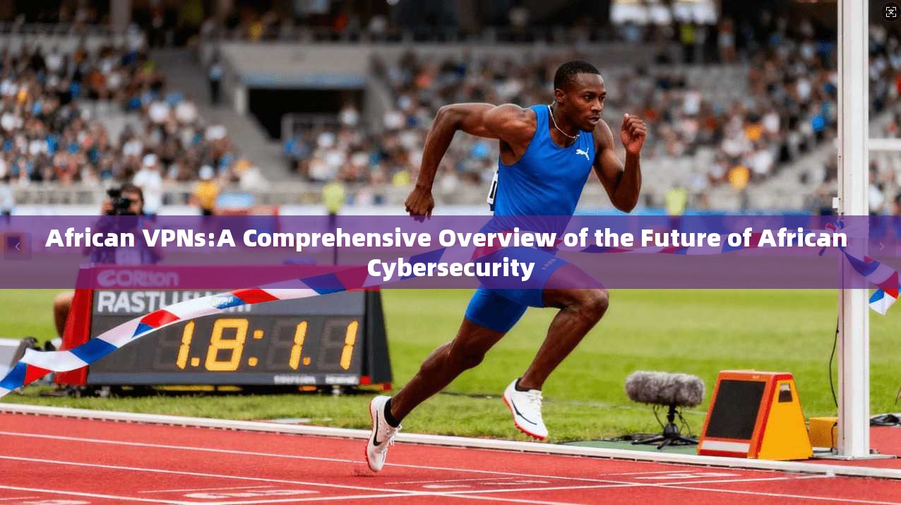 African VPNs:A Comprehensive Overview of the Future of African Cybersecurity