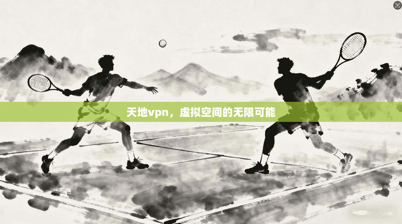 天地vpn，虚拟空间的无限可能