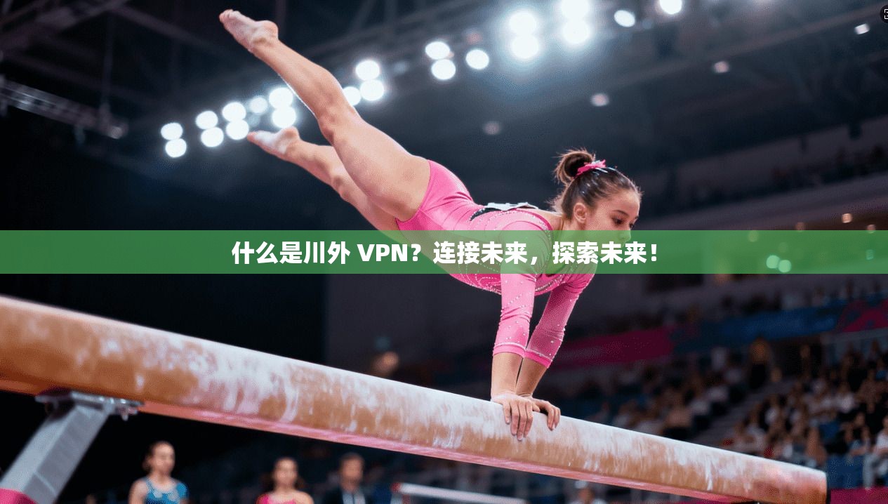 什么是川外 VPN？连接未来，探索未来！