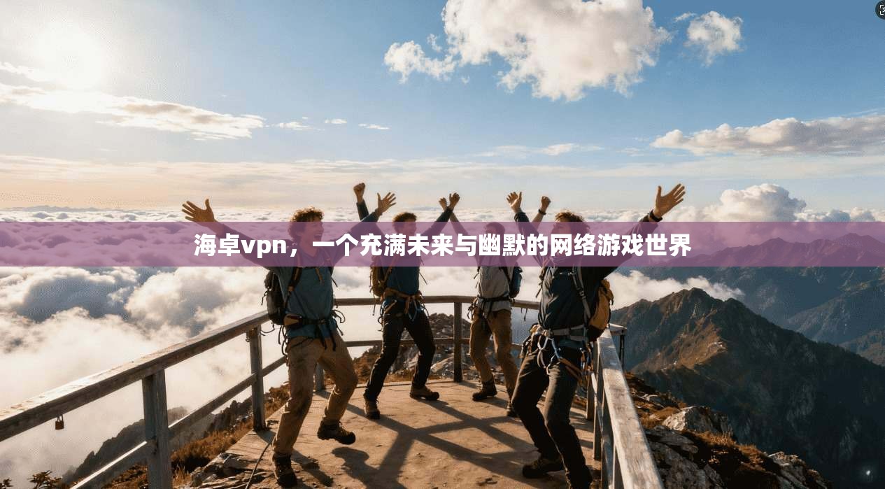 海卓vpn，一个充满未来与幽默的网络游戏世界