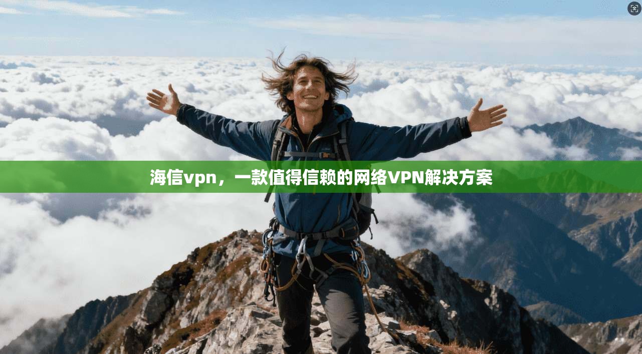 海信vpn，一款值得信赖的网络VPN解决方案