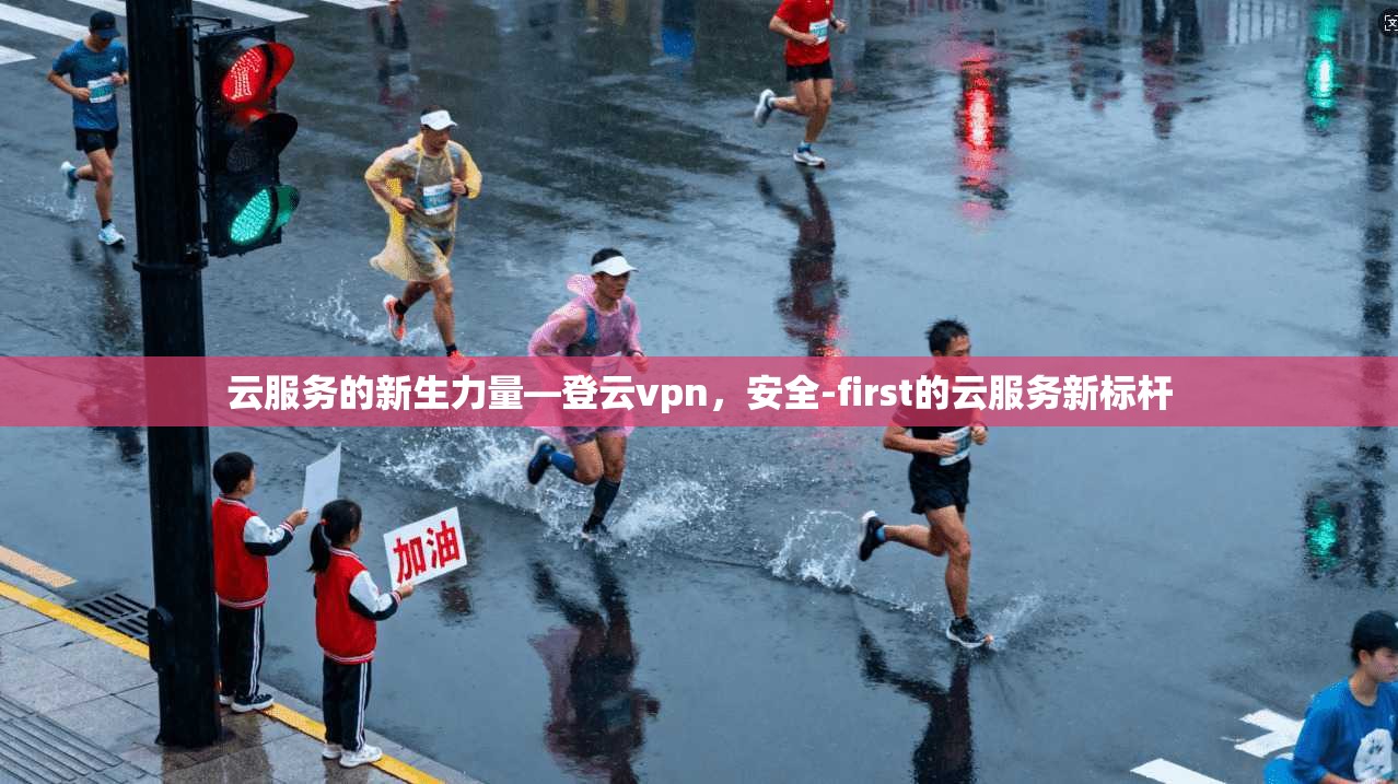 云服务的新生力量—登云vpn，安全-first的云服务新标杆