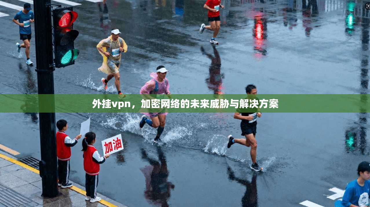 外挂vpn，加密网络的未来威胁与解决方案