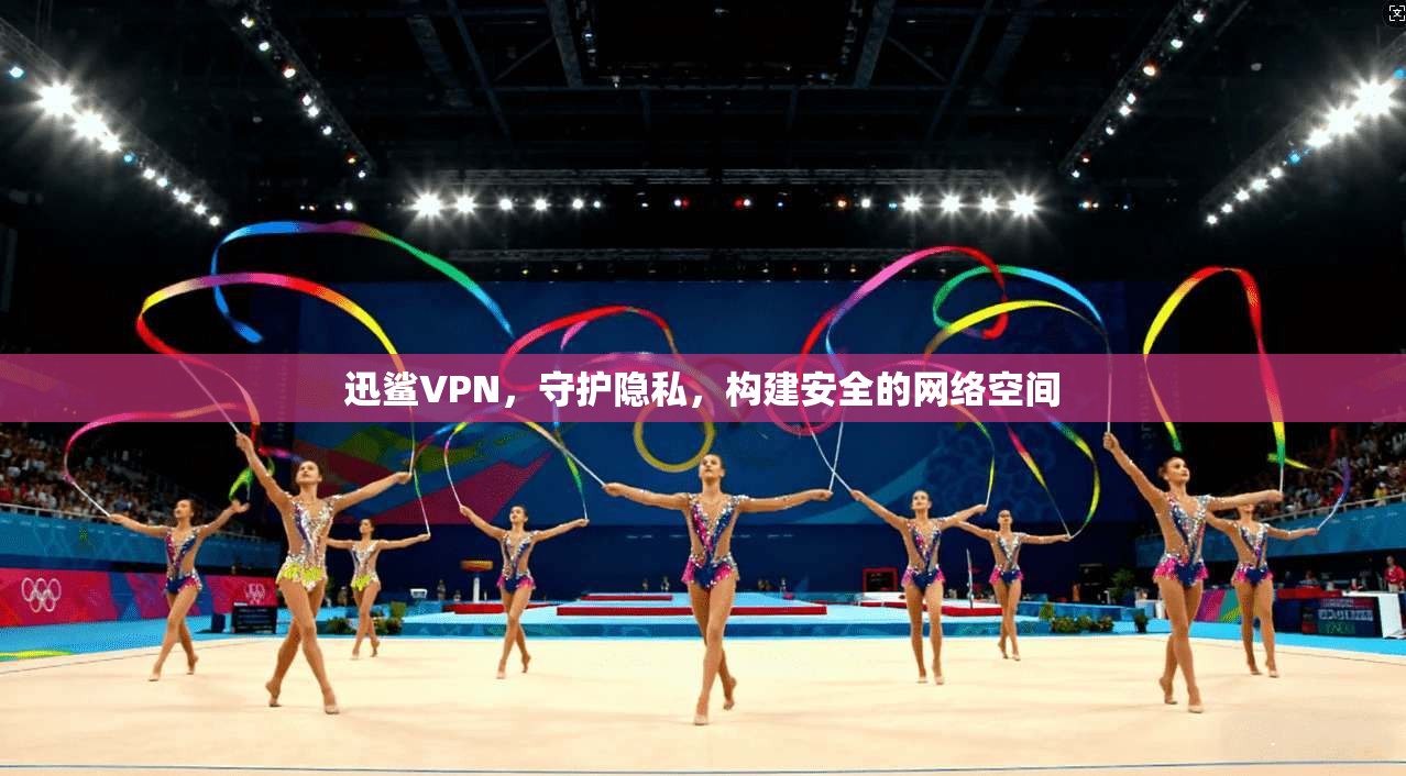 迅鲨VPN，守护隐私，构建安全的网络空间