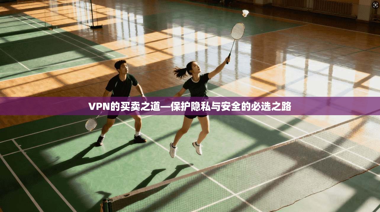 VPN的买卖之道—保护隐私与安全的必选之路