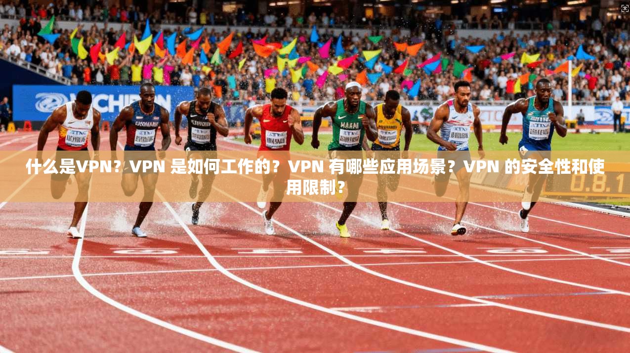 什么是VPN？VPN 是如何工作的？VPN 有哪些应用场景？VPN 的安全性和使用限制？