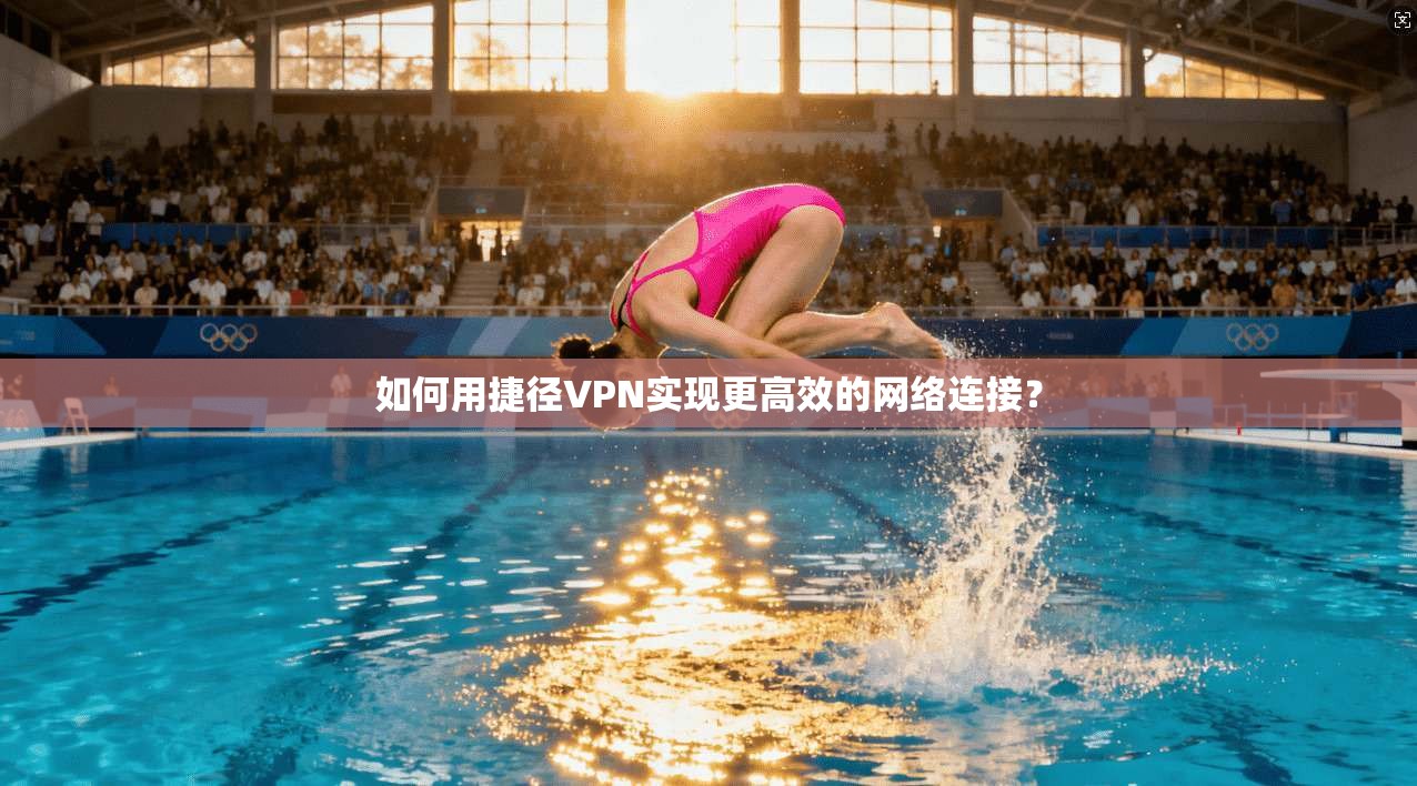 如何用捷径VPN实现更高效的网络连接？