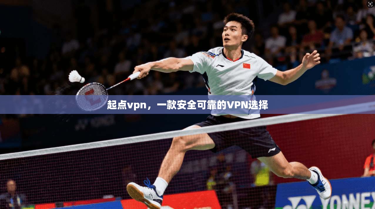 起点vpn，一款安全可靠的VPN选择