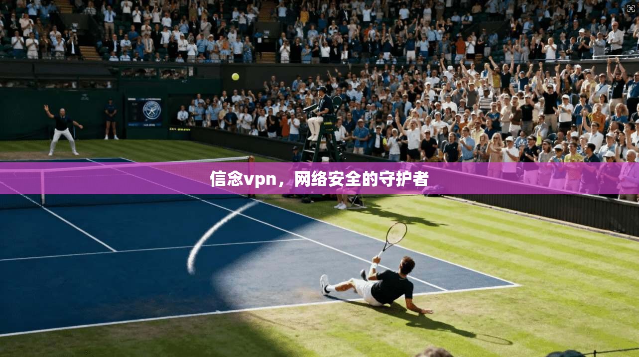 信念vpn，网络安全的守护者