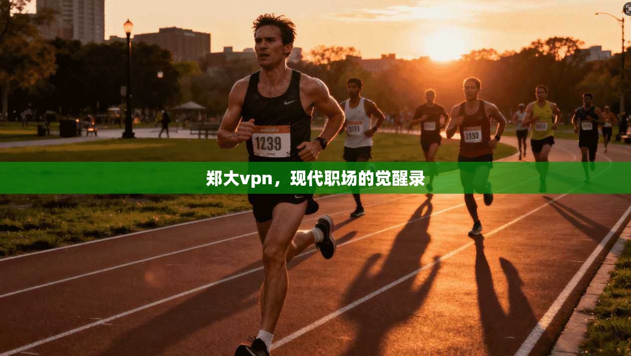 郑大vpn，现代职场的觉醒录