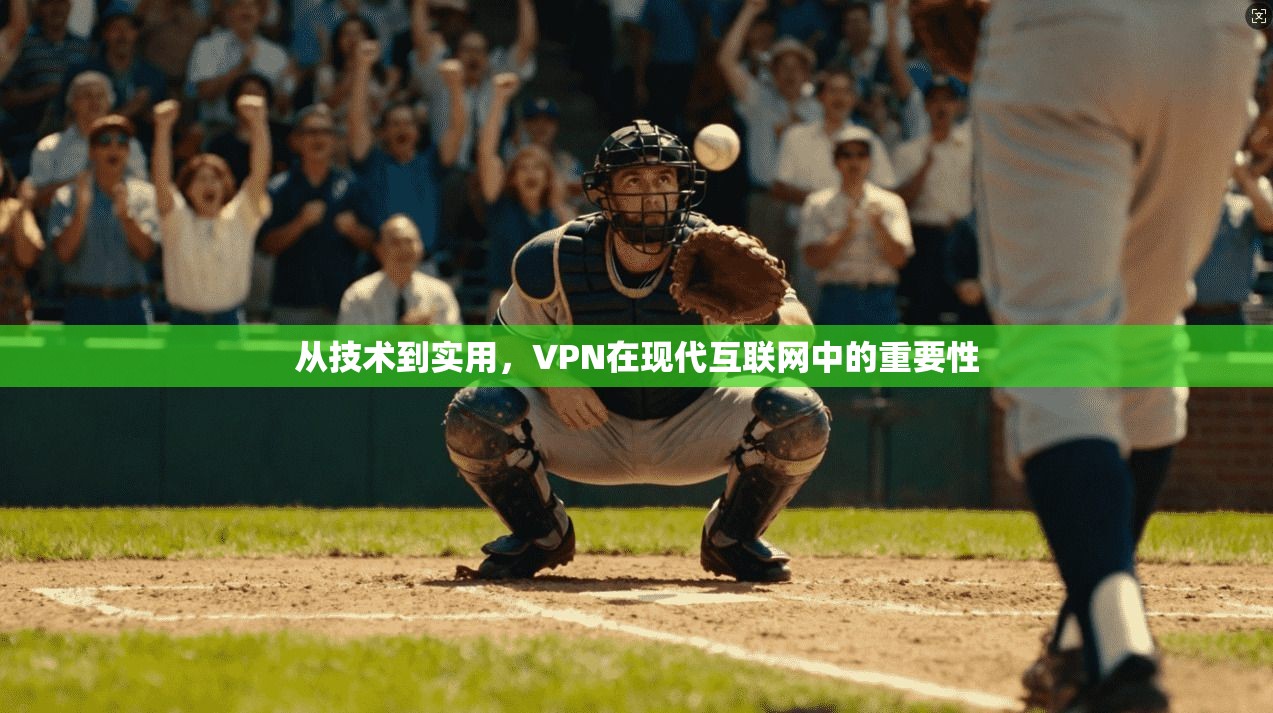 从技术到实用，VPN在现代互联网中的重要性