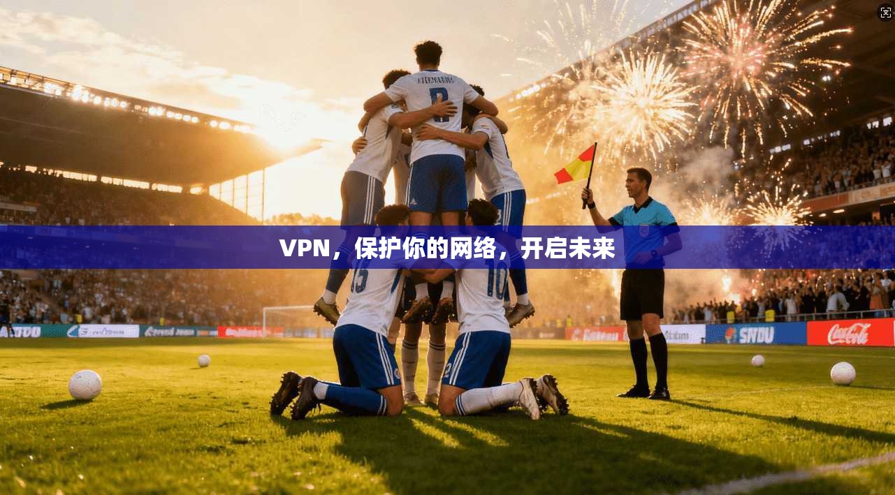 VPN，保护你的网络，开启未来