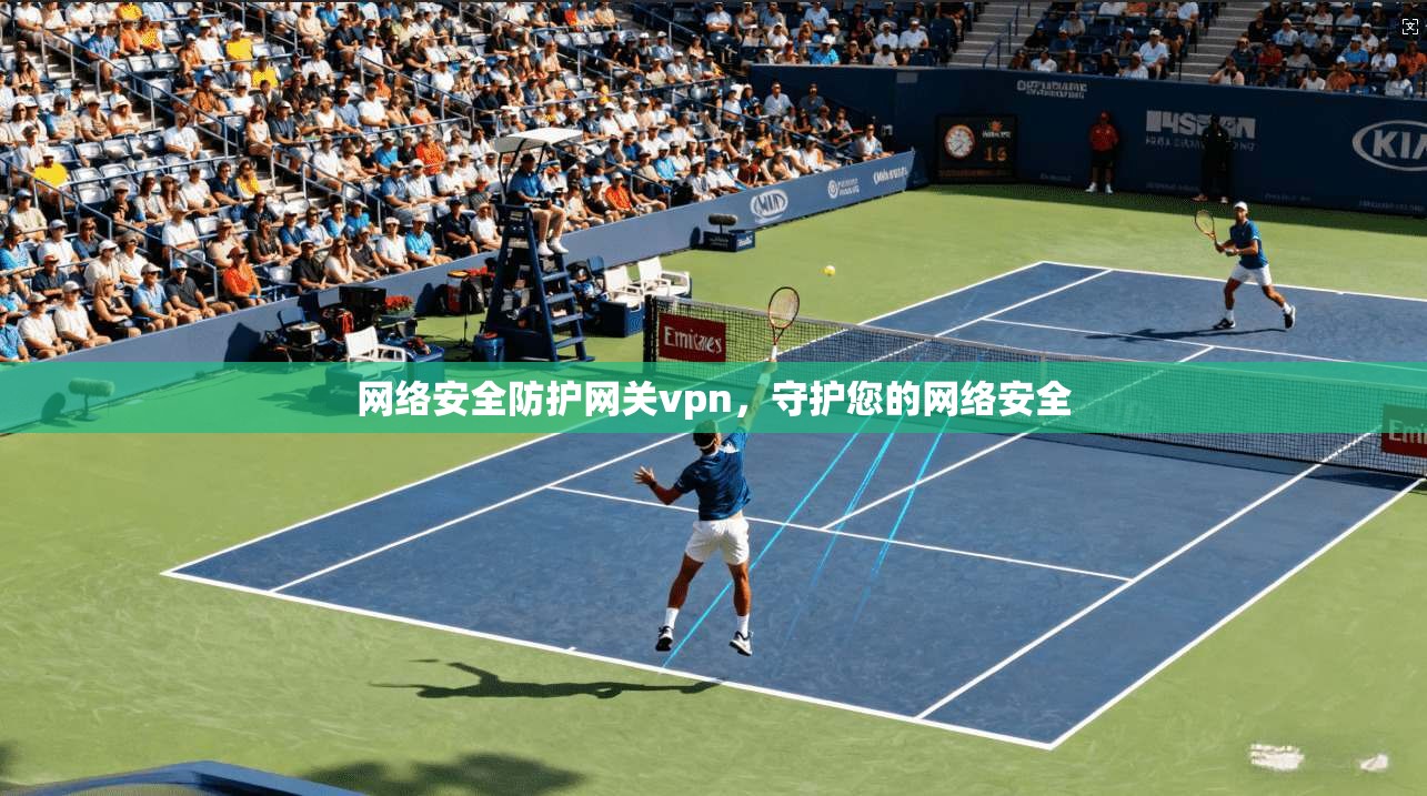 网络安全防护网关vpn，守护您的网络安全