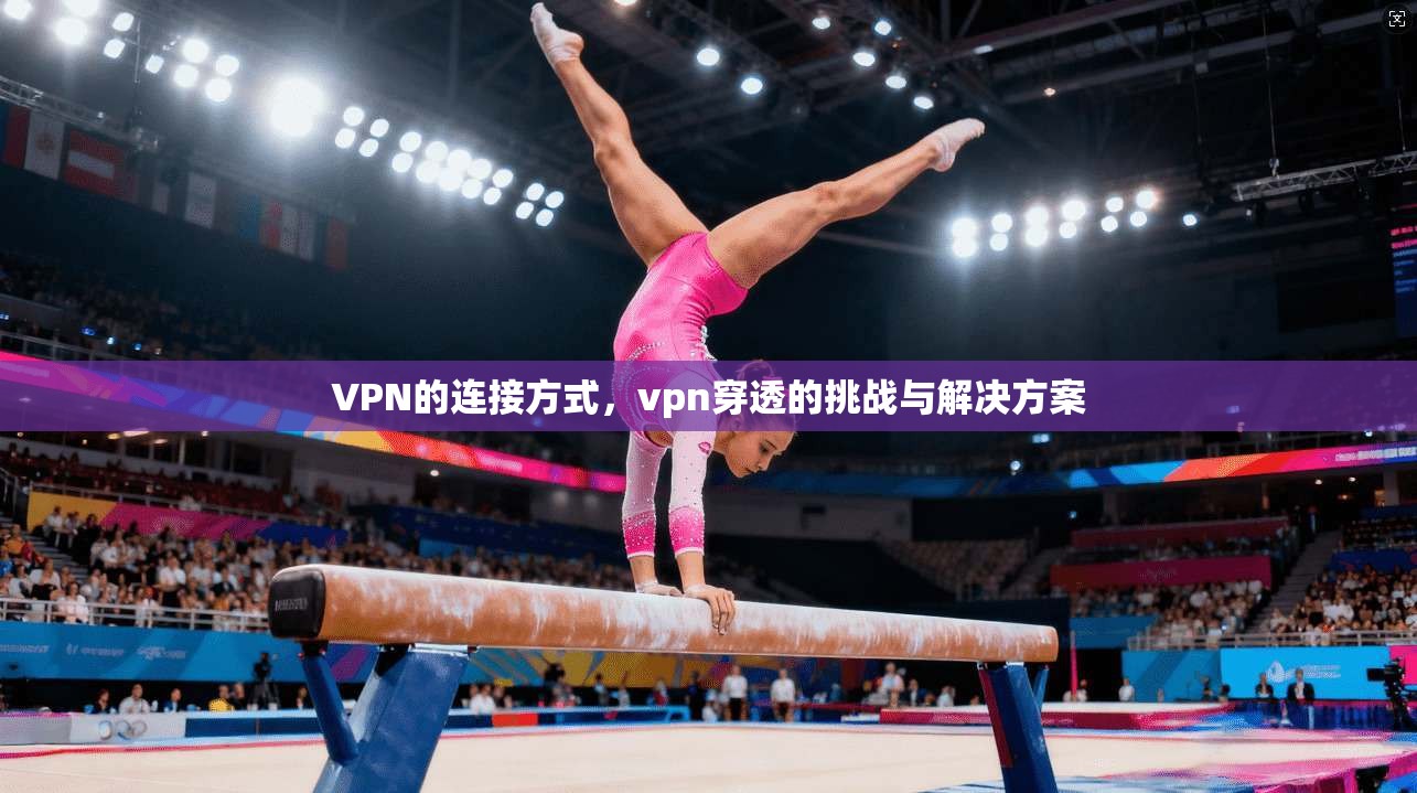 VPN的连接方式，vpn穿透的挑战与解决方案