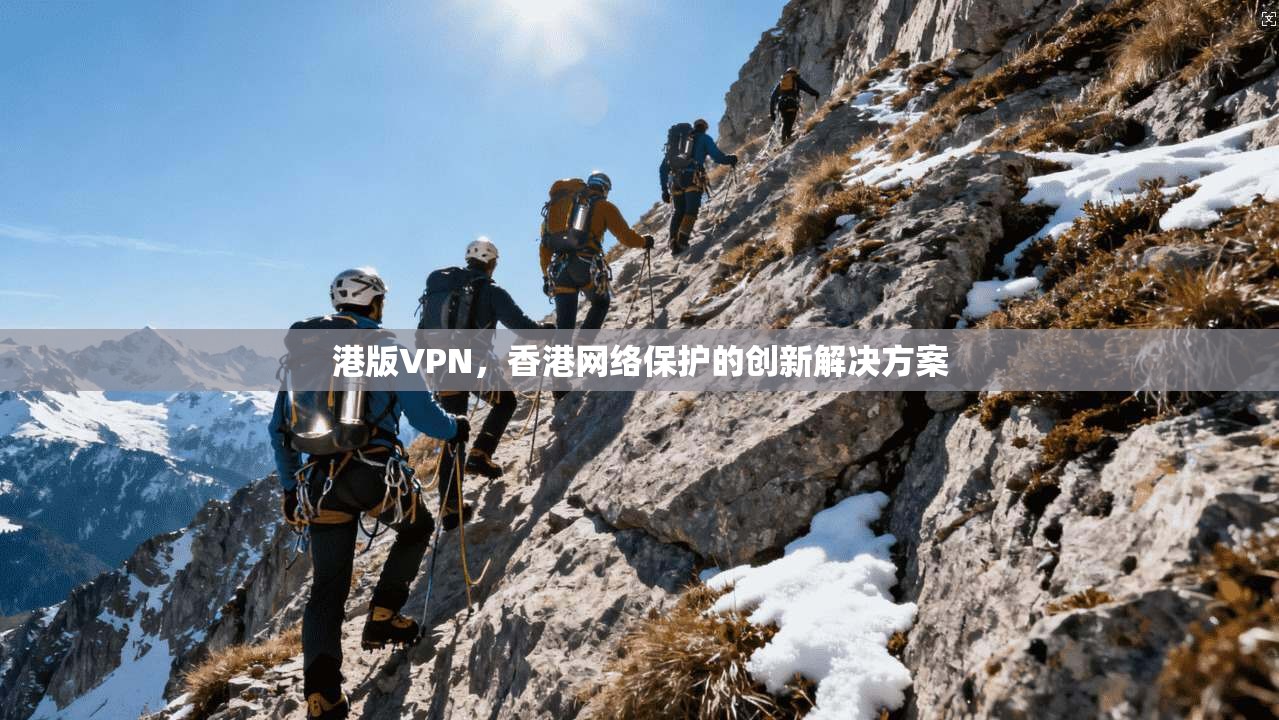 港版VPN，香港网络保护的创新解决方案