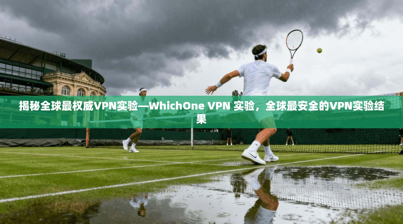 揭秘全球最权威VPN实验—WhichOne VPN 实验，全球最安全的VPN实验结果