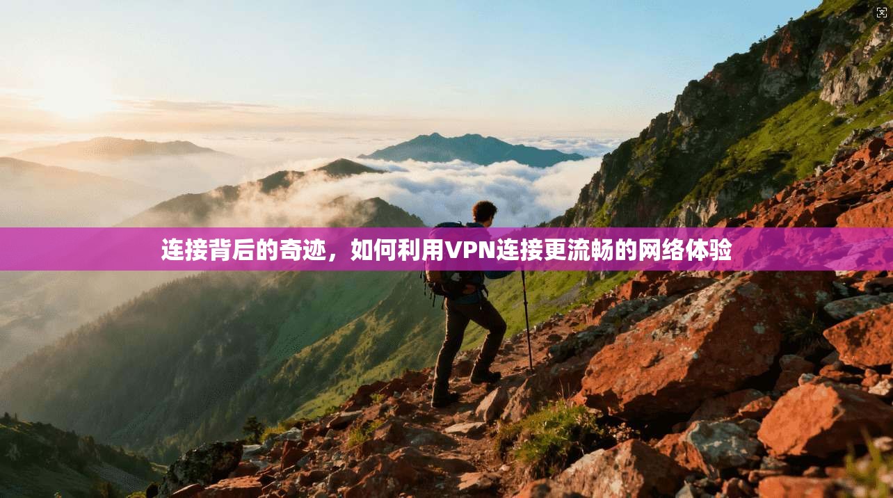连接背后的奇迹，如何利用VPN连接更流畅的网络体验