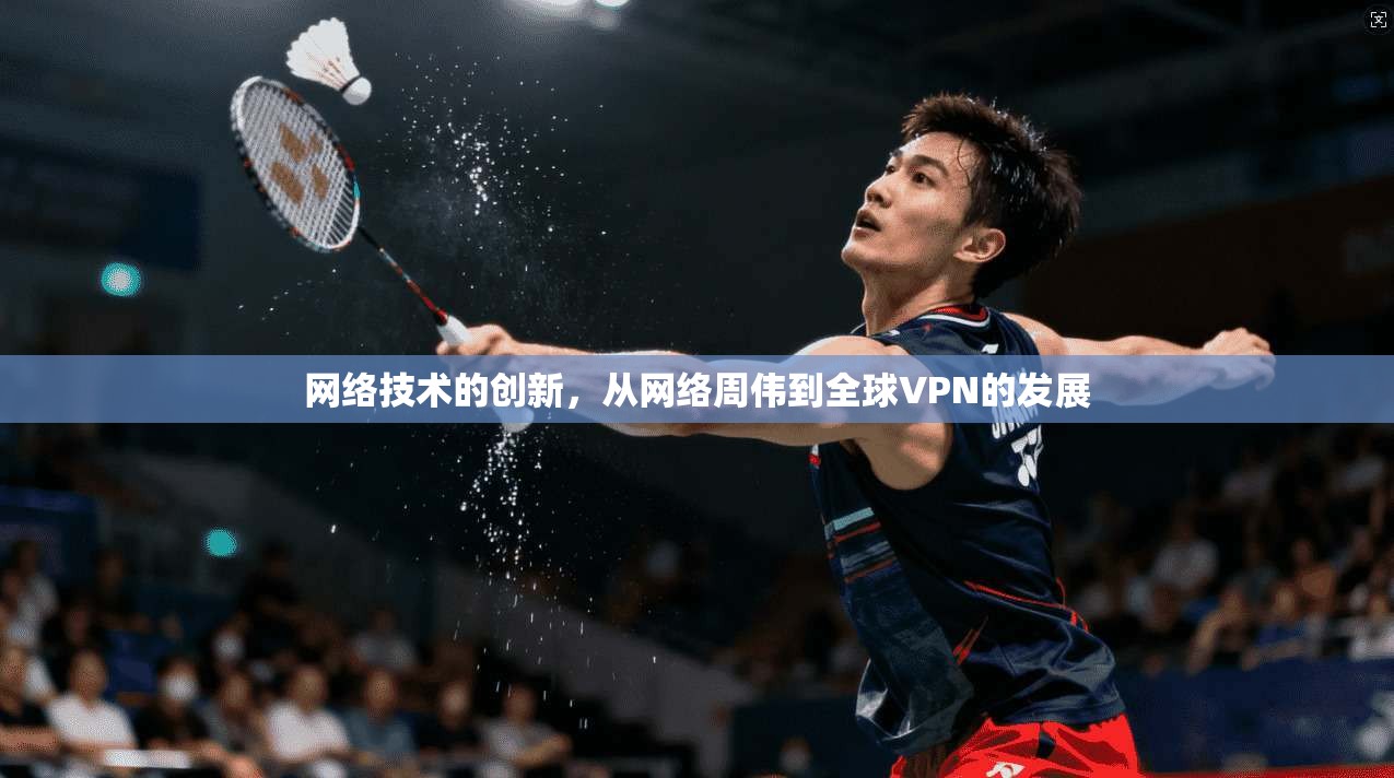 网络技术的创新，从网络周伟到全球VPN的发展