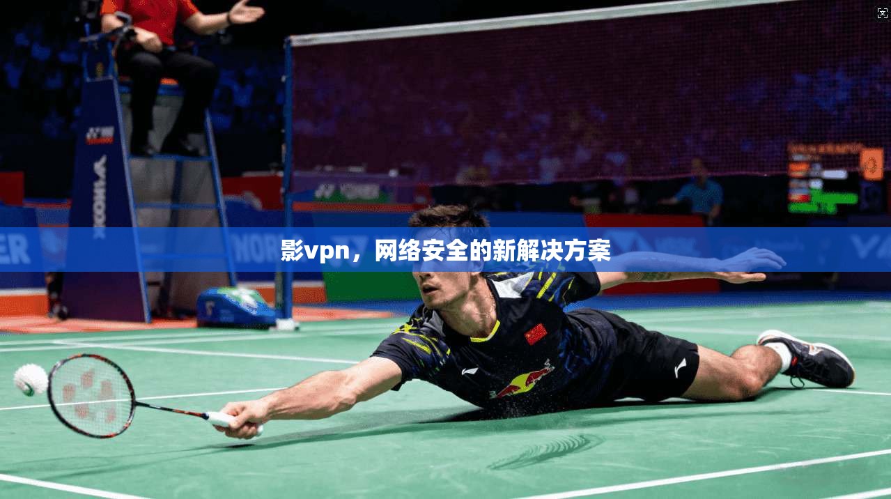 影vpn，网络安全的新解决方案