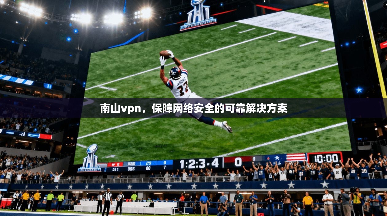南山vpn，保障网络安全的可靠解决方案